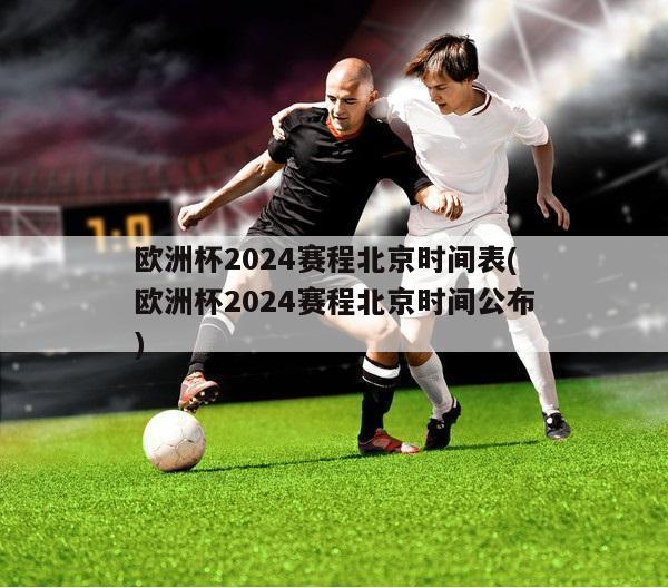 欧洲杯2024赛程北京时间表(欧洲杯2024赛程北京时间公布)