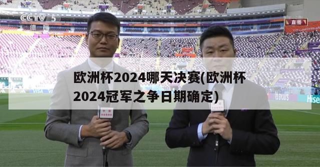 欧洲杯2024哪天决赛(欧洲杯2024冠军之争日期确定)