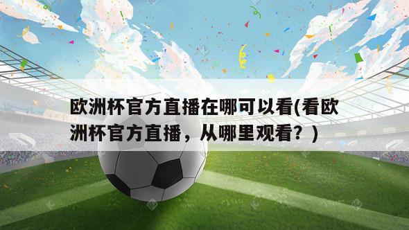 欧洲杯官方直播在哪可以看(看欧洲杯官方直播，从哪里观看？)