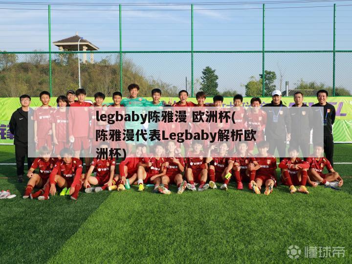 legbaby陈雅漫 欧洲杯(陈雅漫代表Legbaby解析欧洲杯)