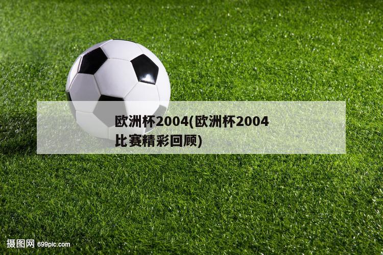 欧洲杯2004(欧洲杯2004比赛精彩回顾)