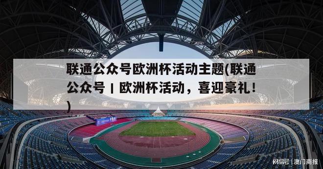 联通公众号欧洲杯活动主题(联通公众号丨欧洲杯活动，喜迎豪礼！)