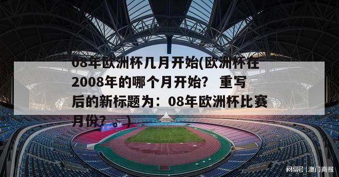 08年欧洲杯几月开始(欧洲杯在2008年的哪个月开始？ 重写后的新标题为：08年欧洲杯比赛月份？。)