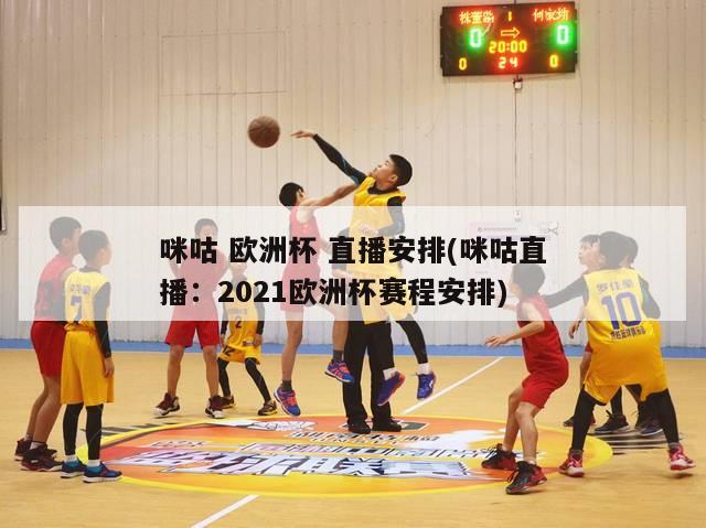 咪咕 欧洲杯 直播安排(咪咕直播：2021欧洲杯赛程安排)