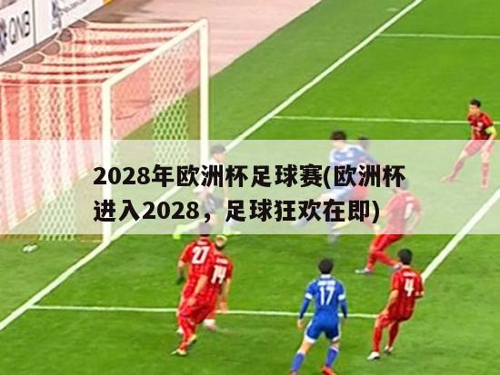 2028年欧洲杯足球赛(欧洲杯进入2028，足球狂欢在即)