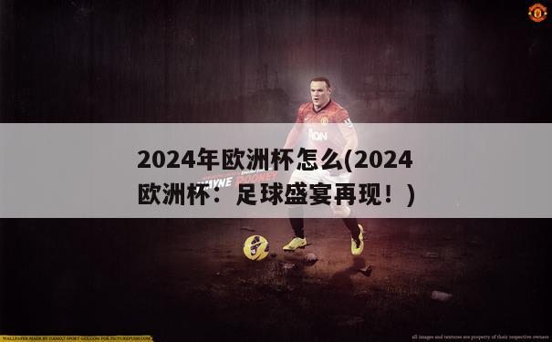 2024年欧洲杯怎么(2024欧洲杯：足球盛宴再现！)