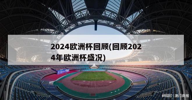 2024欧洲杯回顾(回顾2024年欧洲杯盛况)