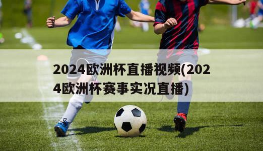 2024欧洲杯直播视频(2024欧洲杯赛事实况直播)