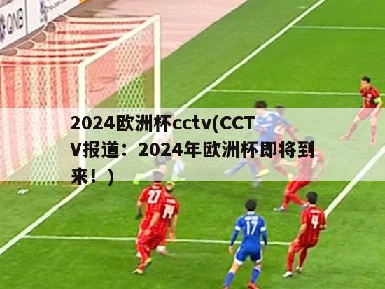 2024欧洲杯cctv(CCTV报道：2024年欧洲杯即将到来！)