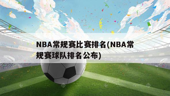 NBA常规赛比赛排名(NBA常规赛球队排名公布)