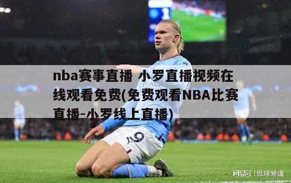 nba赛事直播 小罗直播视频在线观看免费(免费观看NBA比赛直播-小罗线上直播)