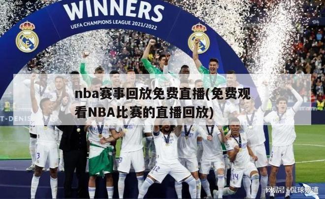 nba赛事回放免费直播(免费观看NBA比赛的直播回放)