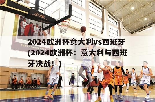 2024欧洲杯意大利vs西班牙(2024欧洲杯：意大利与西班牙决战！)