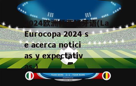 2024欧洲杯西班牙语(La Eurocopa 2024 se acerca noticias y expectativas.)