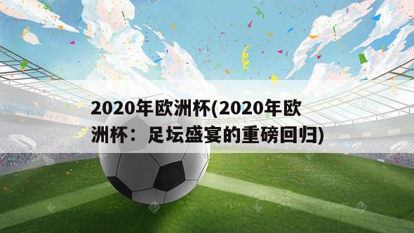 2020年欧洲杯(2020年欧洲杯：足坛盛宴的重磅回归)