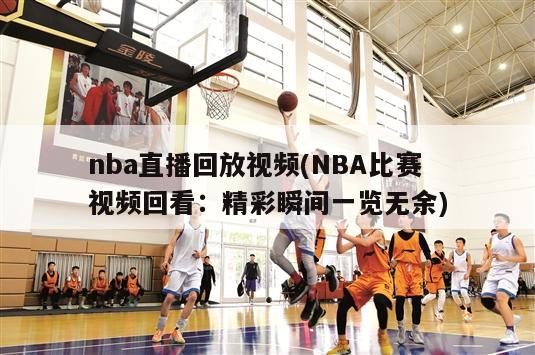 nba直播回放视频(NBA比赛视频回看：精彩瞬间一览无余)