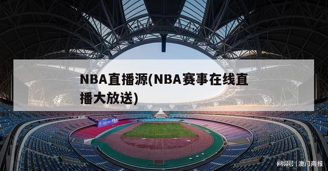 NBA直播源(NBA赛事在线直播大放送)