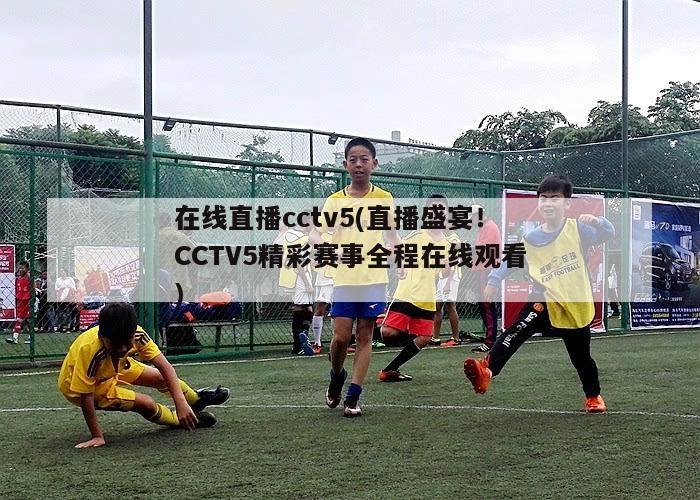 在线直播cctv5(直播盛宴！CCTV5精彩赛事全程在线观看)