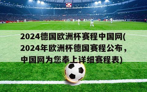 2024德国欧洲杯赛程中国网(2024年欧洲杯德国赛程公布，中国网为您奉上详细赛程表)