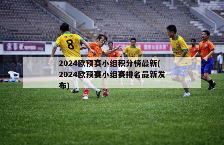 2024欧预赛小组积分榜最新(2024欧预赛小组赛排名最新发布)