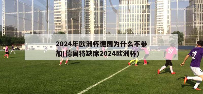 2024年欧洲杯德国为什么不参加(德国将缺席2024欧洲杯)