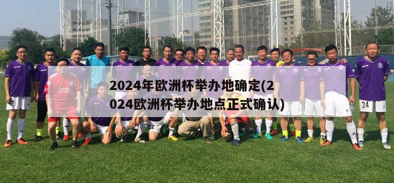 2024年欧洲杯举办地确定(2024欧洲杯举办地点正式确认)