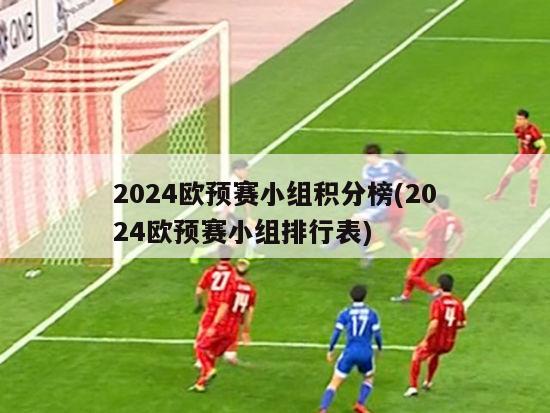 2024欧预赛小组积分榜(2024欧预赛小组排行表)