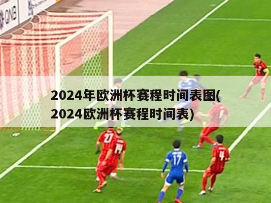 2024年欧洲杯赛程时间表图(2024欧洲杯赛程时间表)