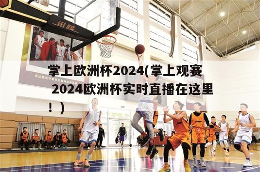 掌上欧洲杯2024(掌上观赛  2024欧洲杯实时直播在这里！)