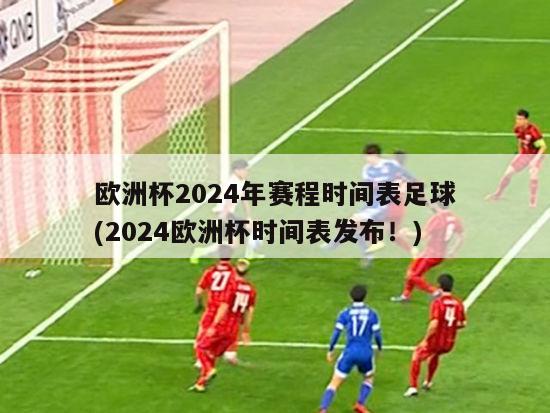 欧洲杯2024年赛程时间表足球(2024欧洲杯时间表发布！)