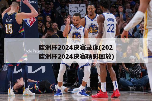 欧洲杯2024决赛录像(202欧洲杯2024决赛精彩回放)