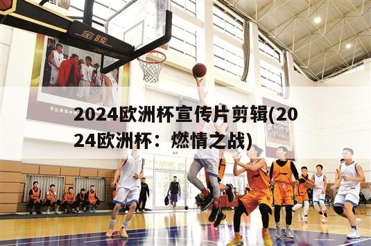 2024欧洲杯宣传片剪辑(2024欧洲杯：燃情之战)