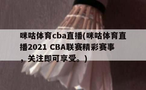 咪咕体育cba直播(咪咕体育直播2021 CBA联赛精彩赛事，关注即可享受。)