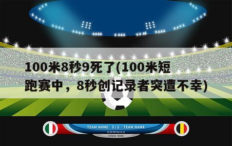 100米8秒9死了(100米短跑赛中，8秒创记录者突遭不幸)