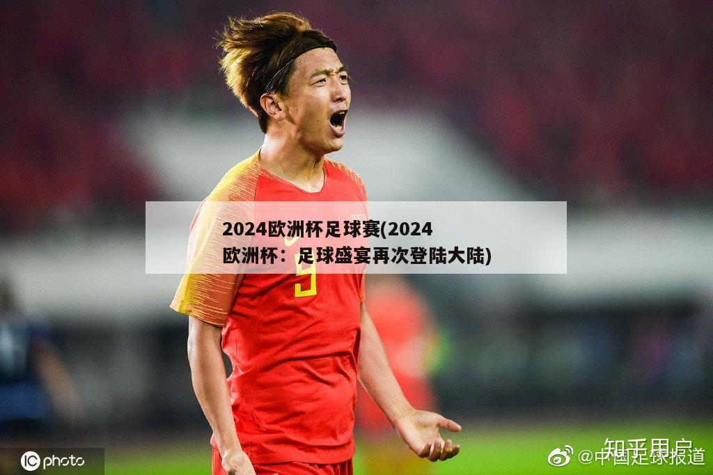 2024欧洲杯足球赛(2024欧洲杯：足球盛宴再次登陆大陆)