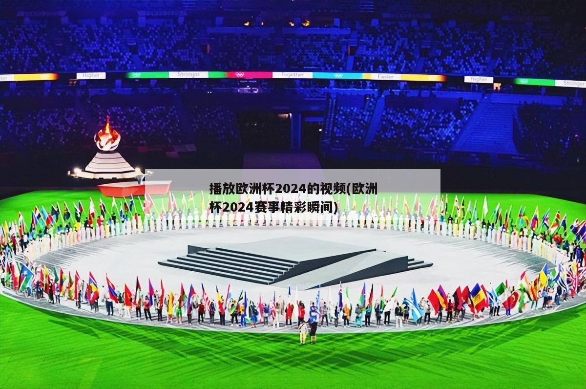 播放欧洲杯2024的视频(欧洲杯2024赛事精彩瞬间)