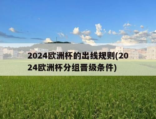 2024欧洲杯的出线规则(2024欧洲杯分组晋级条件)