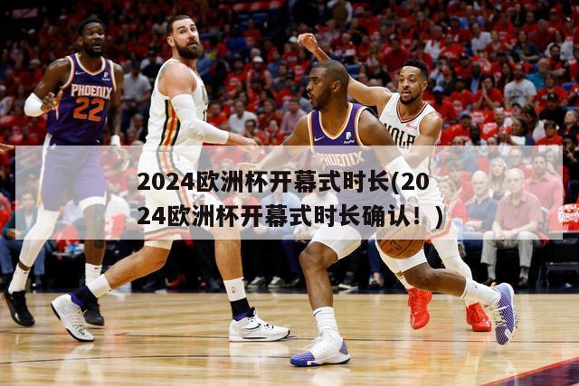 2024欧洲杯开幕式时长(2024欧洲杯开幕式时长确认！)