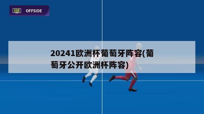 20241欧洲杯葡萄牙阵容(葡萄牙公开欧洲杯阵容)