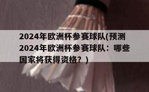 2024年欧洲杯参赛球队(预测2024年欧洲杯参赛球队：哪些国家将获得资格？)