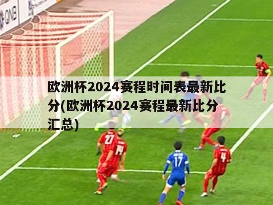 欧洲杯2024赛程时间表最新比分(欧洲杯2024赛程最新比分汇总)