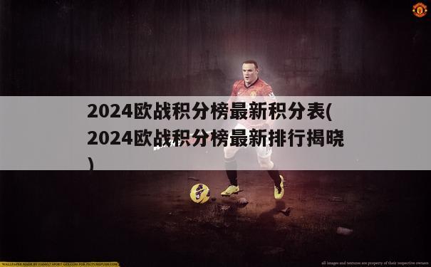 2024欧战积分榜最新积分表(2024欧战积分榜最新排行揭晓)