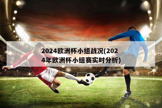 2024欧洲杯小组战况(2024年欧洲杯小组赛实时分析)