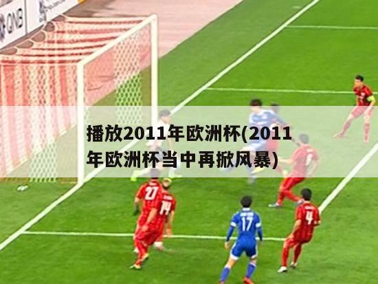 播放2011年欧洲杯(2011年欧洲杯当中再掀风暴)