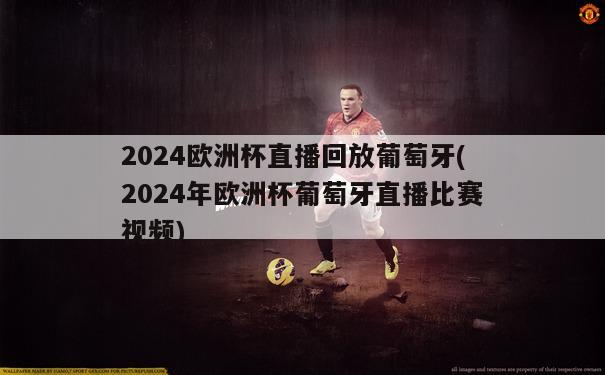 2024欧洲杯直播回放葡萄牙(2024年欧洲杯葡萄牙直播比赛视频)