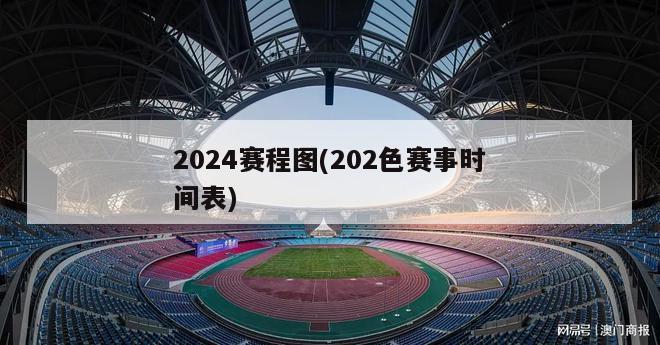 2024赛程图(202色赛事时间表)