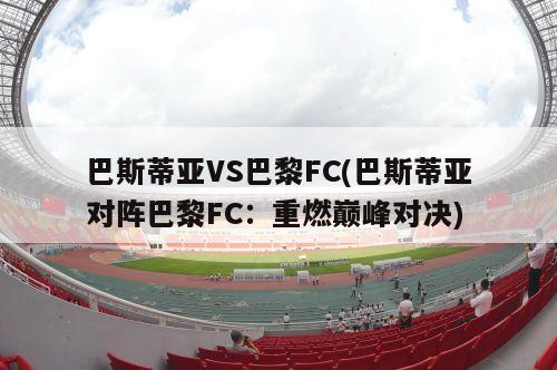 巴斯蒂亚VS巴黎FC(巴斯蒂亚对阵巴黎FC：重燃巅峰对决)