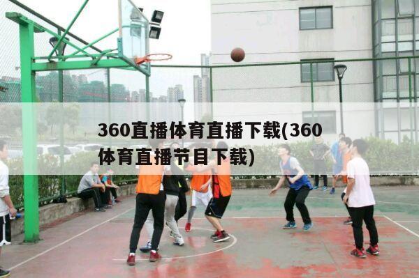 360直播体育直播下载(360体育直播节目下载)