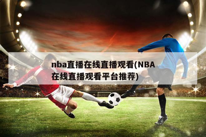 nba直播在线直播观看(NBA在线直播观看平台推荐)